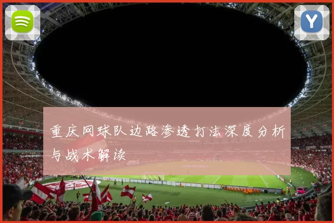 重庆网球队边路渗透打法深度分析与战术解读