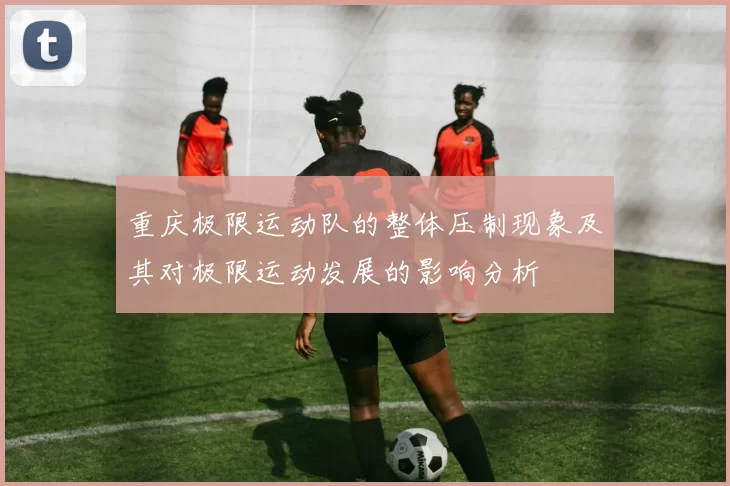 重庆极限运动队的整体压制现象及其对极限运动发展的影响分析