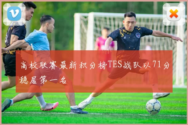 高校联赛最新积分榜TES战队以71分稳居第一名
