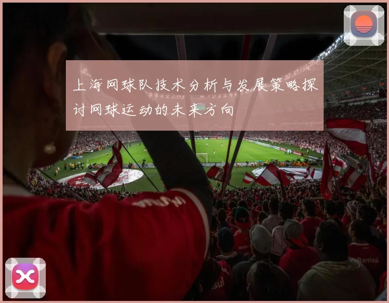 上海网球队技术分析与发展策略探讨网球运动的未来方向