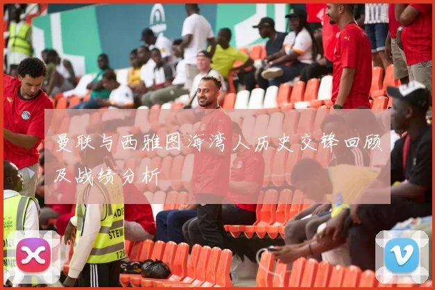 曼联与西雅图海湾人历史交锋回顾及战绩分析