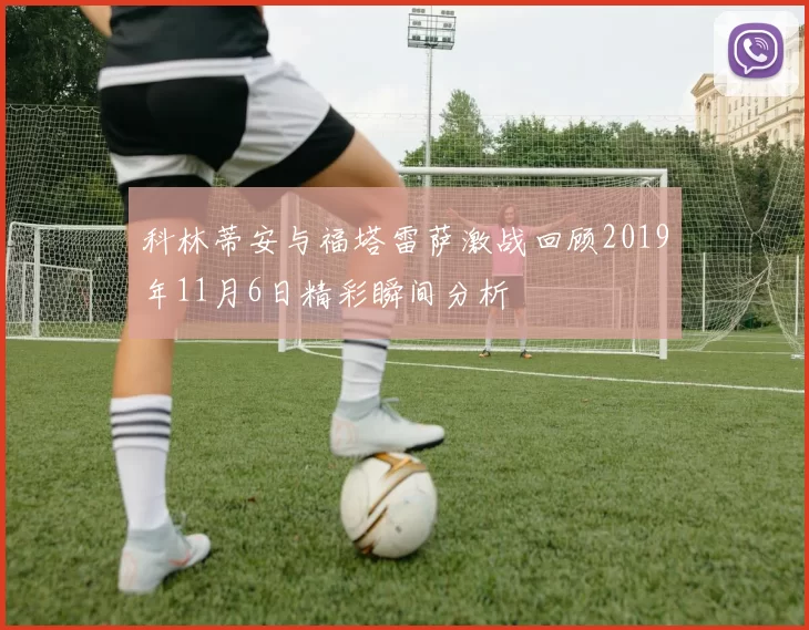 科林蒂安与福塔雷萨激战回顾2019年11月6日精彩瞬间分析