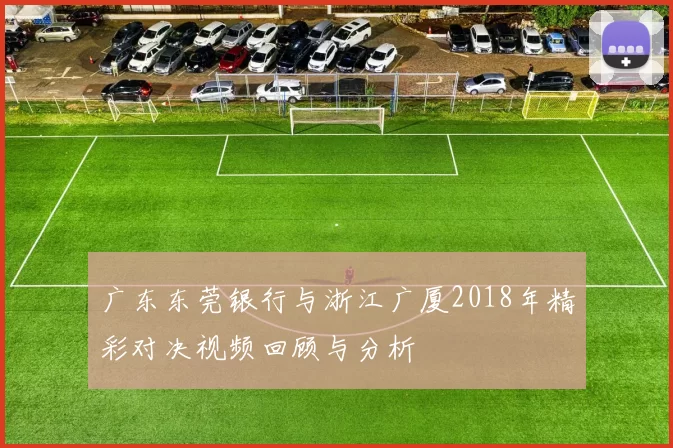 广东东莞银行与浙江广厦2018年精彩对决视频回顾与分析