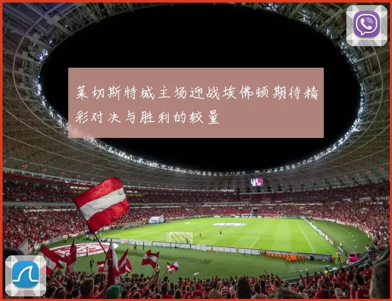莱切斯特城主场迎战埃佛顿期待精彩对决与胜利的较量