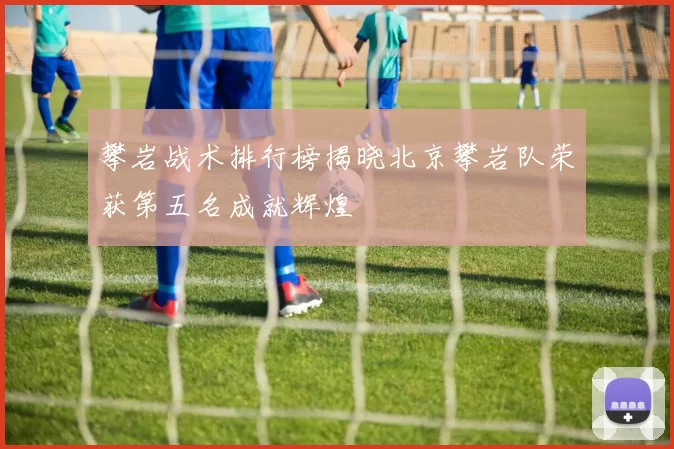 攀岩战术排行榜揭晓北京攀岩队荣获第五名成就辉煌