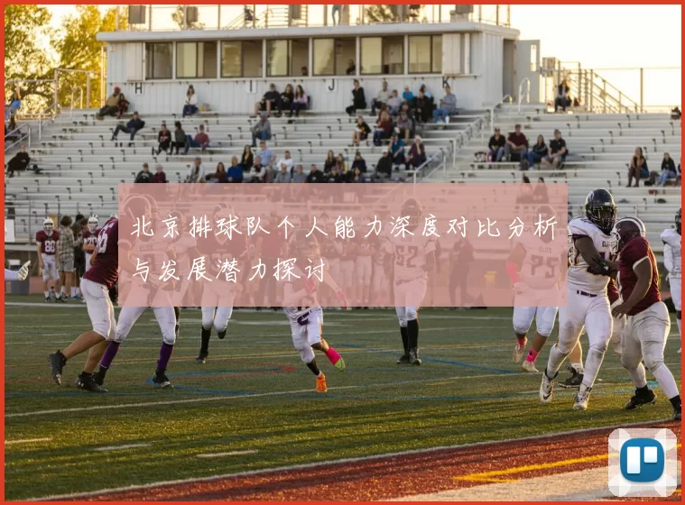 北京排球队个人能力深度对比分析与发展潜力探讨