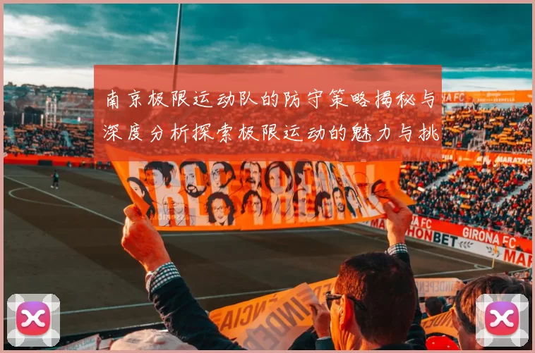 南京极限运动队的防守策略揭秘与深度分析探索极限运动的魅力与挑战
