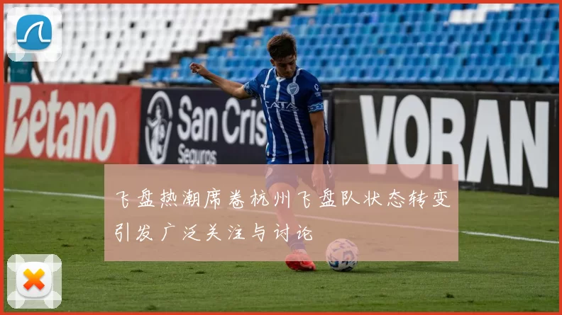 飞盘热潮席卷杭州飞盘队状态转变引发广泛关注与讨论