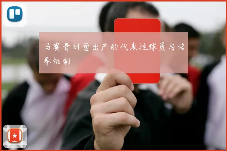 马赛青训营出产的代表性球员与培养机制