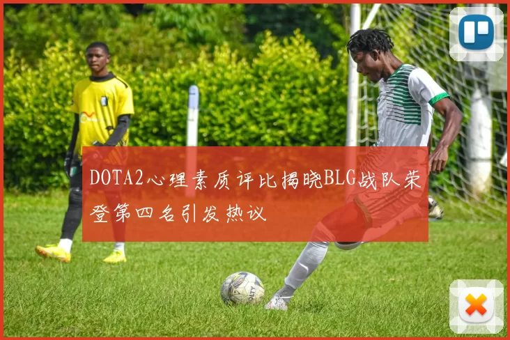 DOTA2心理素质评比揭晓BLG战队荣登第四名引发热议