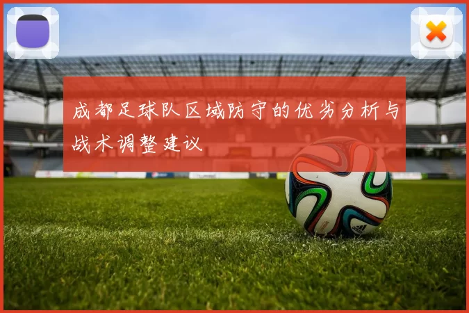 成都足球队区域防守的优劣分析与战术调整建议