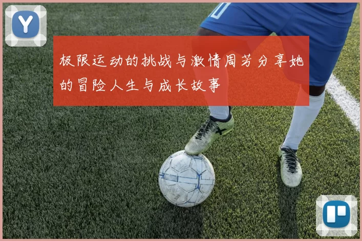 极限运动的挑战与激情周芳分享她的冒险人生与成长故事