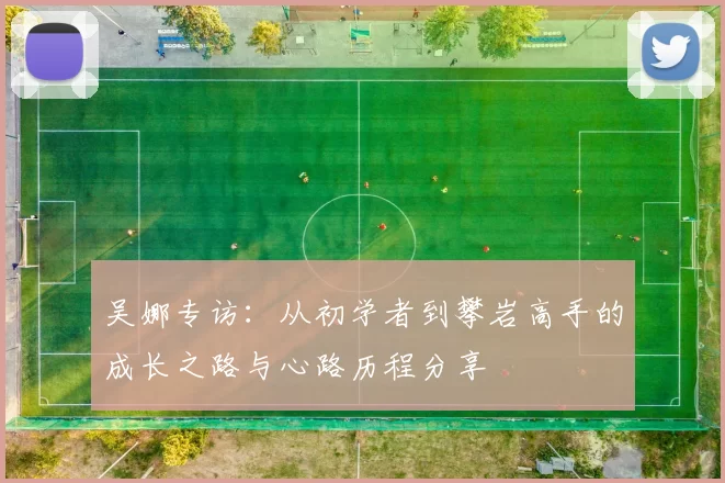 吴娜专访：从初学者到攀岩高手的成长之路与心路历程分享