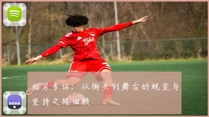 刘芳专访：从街头到舞台的蜕变与坚持之路回顾