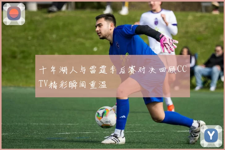 十年湖人与雷霆季后赛对决回顾CCTV精彩瞬间重温