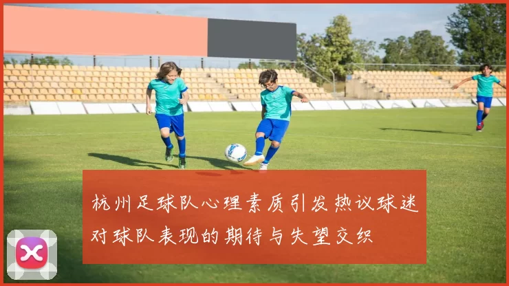 杭州足球队心理素质引发热议球迷对球队表现的期待与失望交织