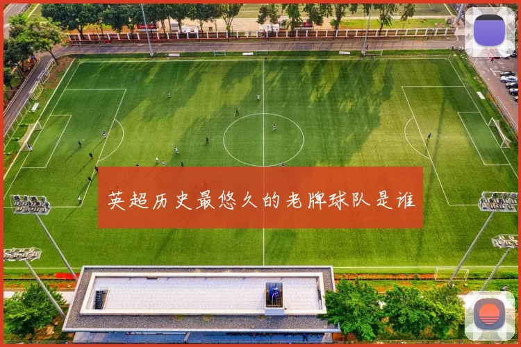 英超历史最悠久的老牌球队是谁