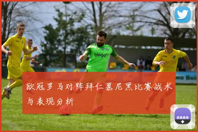 欧冠罗马对阵拜仁慕尼黑比赛战术与表现分析
