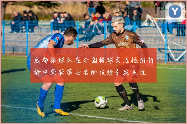 成都排球队在全国排球灵活性排行榜中荣获第七名的佳绩引发关注