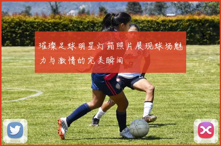 璀璨足球明星灯箱照片展现球场魅力与激情的完美瞬间