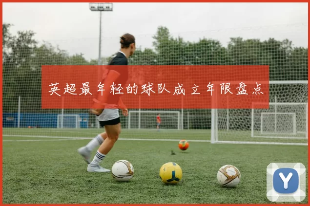 英超最年轻的球队成立年限盘点