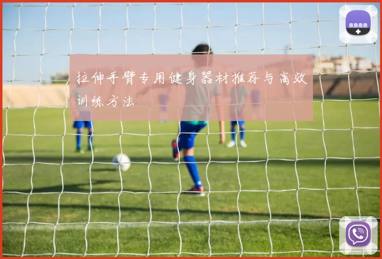 拉伸手臂专用健身器材推荐与高效训练方法