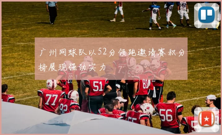 广州网球队以52分领跑邀请赛积分榜展现强劲实力