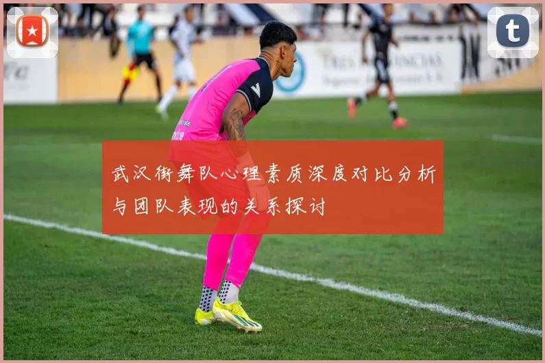 武汉街舞队心理素质深度对比分析与团队表现的关系探讨