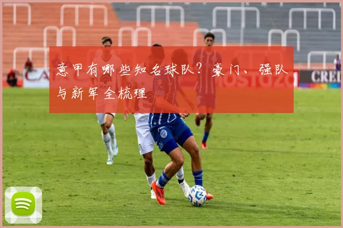 意甲有哪些知名球队？豪门、强队与新军全梳理