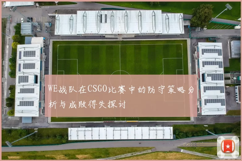 WE战队在CSGO比赛中的防守策略分析与成败得失探讨