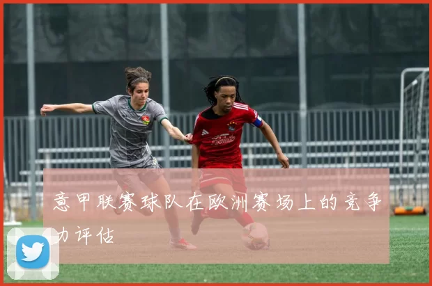 意甲联赛球队在欧洲赛场上的竞争力评估