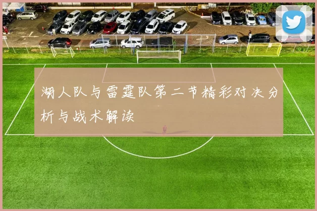 湖人队与雷霆队第二节精彩对决分析与战术解读