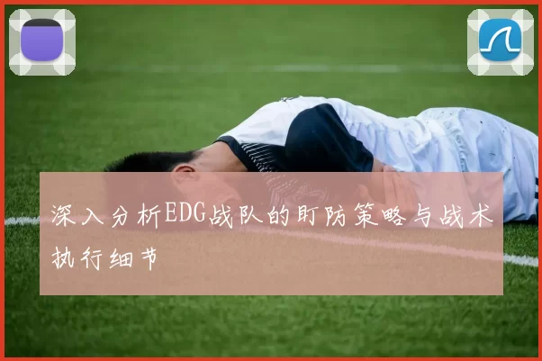 深入分析EDG战队的盯防策略与战术执行细节