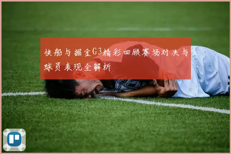 快船与掘金G3精彩回顾赛场对决与球员表现全解析
