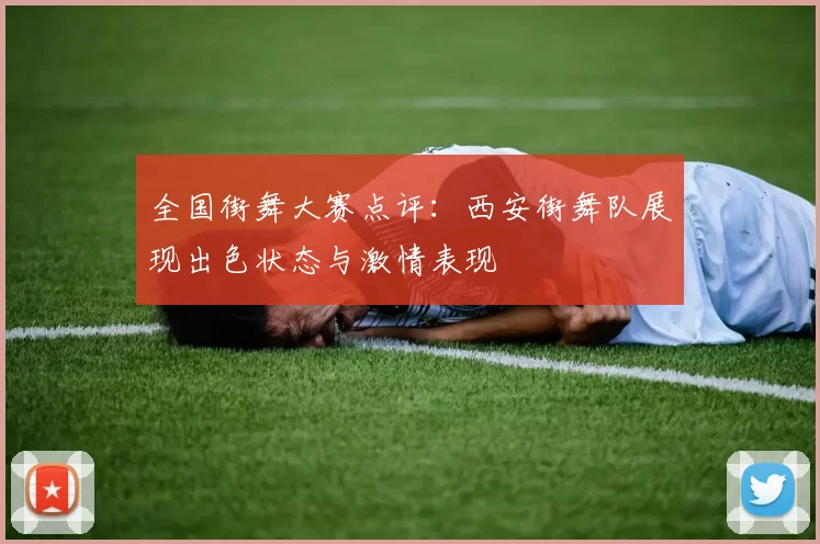 全国街舞大赛点评：西安街舞队展现出色状态与激情表现
