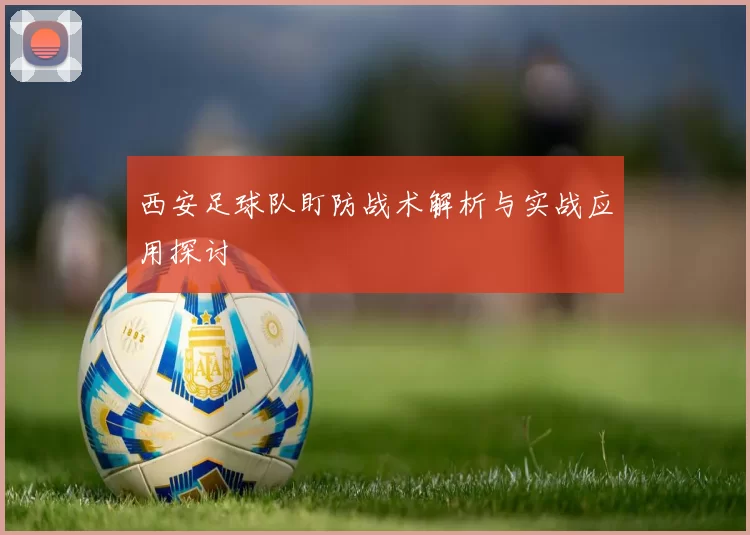 西安足球队盯防战术解析与实战应用探讨