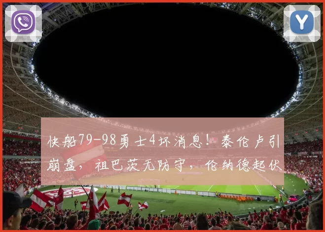 快船79-98勇士4坏消息！泰伦卢引崩盘，祖巴茨无防守，伦纳德起伏