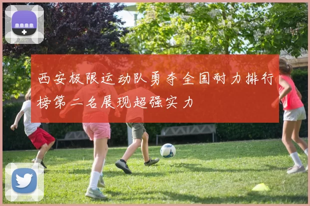 西安极限运动队勇夺全国耐力排行榜第二名展现超强实力